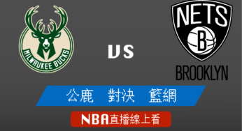 [公鹿 對 籃網]季後賽Game1-NBA線上看，06/06 美國職籃線上轉播Live